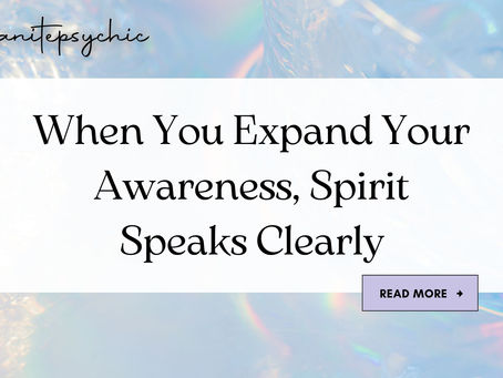 When You Expand Your Awareness, Spirit Speaks Clearly