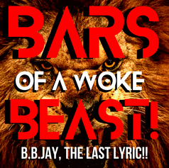 "BARS OF A WOKE BEAST", The Last Lyric!!