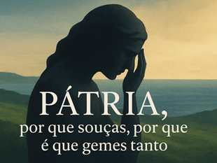 11 - PÁTRIA, POR QUE SOLUÇAS, POR QUE É QUE GEMES TANTO 