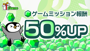 ゲームミッション報酬50%UP！
