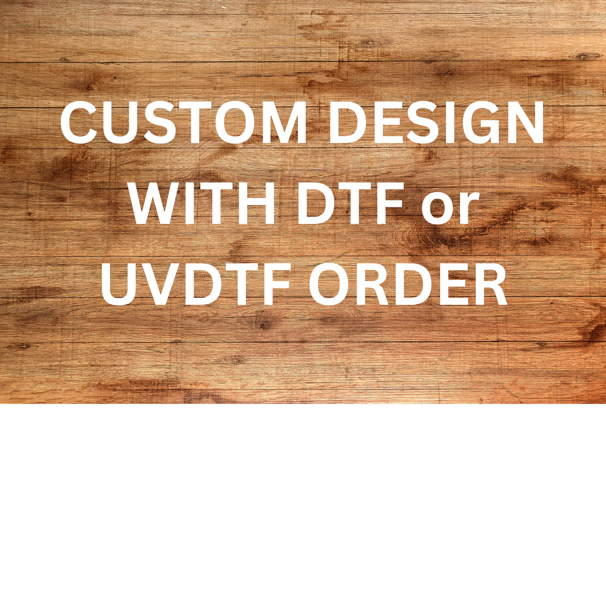 CUSTOM DESIGN W/DTF OR UVDTF ORDER