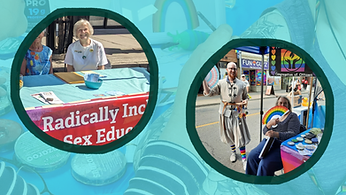Two photos of FirstU members and friends staffing last year's Street Festival info table. Left: Two elderly women sitting at a table hung with a red banner that says "Radically Inclusive Sex Ed Saves Lives". Right: Two people next to the info table, each one holding a hand-fan in rainbow pride, and trans pink-white-and-blue, respectively. The background for the whole image is a trasparency of a third photo (another volunteer having their tattos coloured in with face paint) overlaying a deep turquoise field.