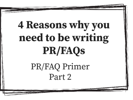 4 Reasons why you need to be writing PR/FAQs