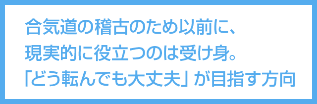 現実的に役立つのは受け身。「どう転んでも大丈夫」が目指す方向