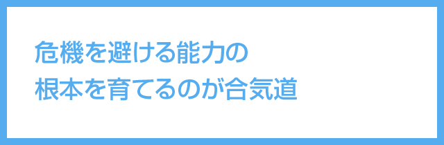危機を避ける能力の根本を育てるのが合気道
