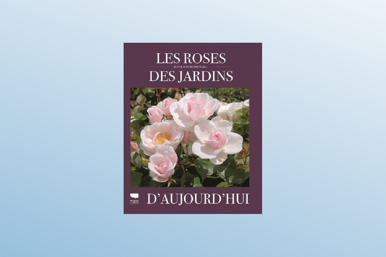 Les roses des jardins d'aujourd'hui - Jean-Claude BRODBECK