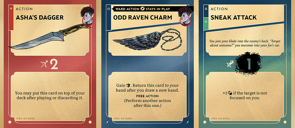 A sample of 3 of Asha's cards. Asha's Dagger- 2 ranged damage. You may put this card on top of your deck after playing or discarding it. Odd Raven Charm- Gain 1 armor. Return this card to your hand after you draw a new hand. Free action (perform another action after this one). Sneak Attack- 1 melee damage. +3 damage if the target is not focused on you.