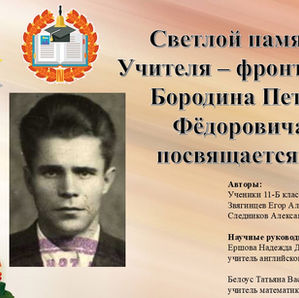 Светлой памяти Учителя – фронтовика Бородина Петра Фёдоровича посвящается…