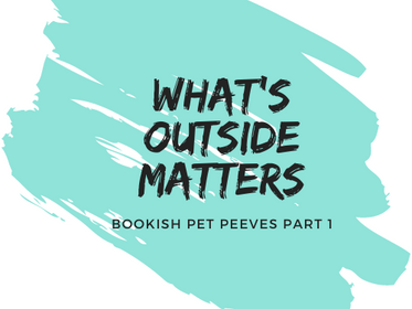 What's Outside Matters | Bookish Pet Peeves Part I