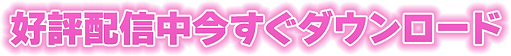 好評配信中今すぐダウンロード
