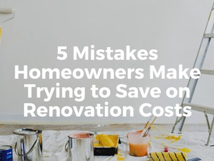 5 Mistakes Homeowners Make Trying to Save On Renovation Costs