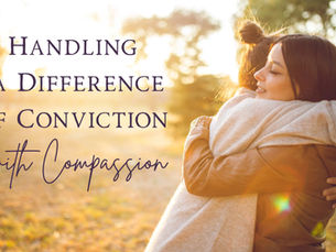 Handling a Difference of Conviction with Compassion