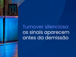Turnover silencioso: os sinais aparecem antes da demissão