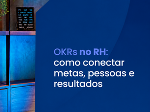 OKRs no RH: como conectar metas, pessoas e resultados