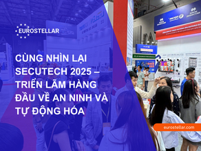 CÙNG EUROSTELLAR NHÌN LẠI SECUTECH 2025 – TRIỂN LÃM HÀNG ĐẦU VỀ AN NINH VÀ TỰ ĐỘNG HÓA
