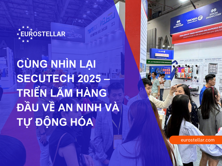 CÙNG EUROSTELLAR NHÌN LẠI SECUTECH 2025 – TRIỂN LÃM HÀNG ĐẦU VỀ AN NINH VÀ TỰ ĐỘNG HÓA