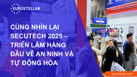 CÙNG EUROSTELLAR NHÌN LẠI SECUTECH 2025 – TRIỂN LÃM HÀNG ĐẦU VỀ AN NINH VÀ TỰ ĐỘNG HÓA
