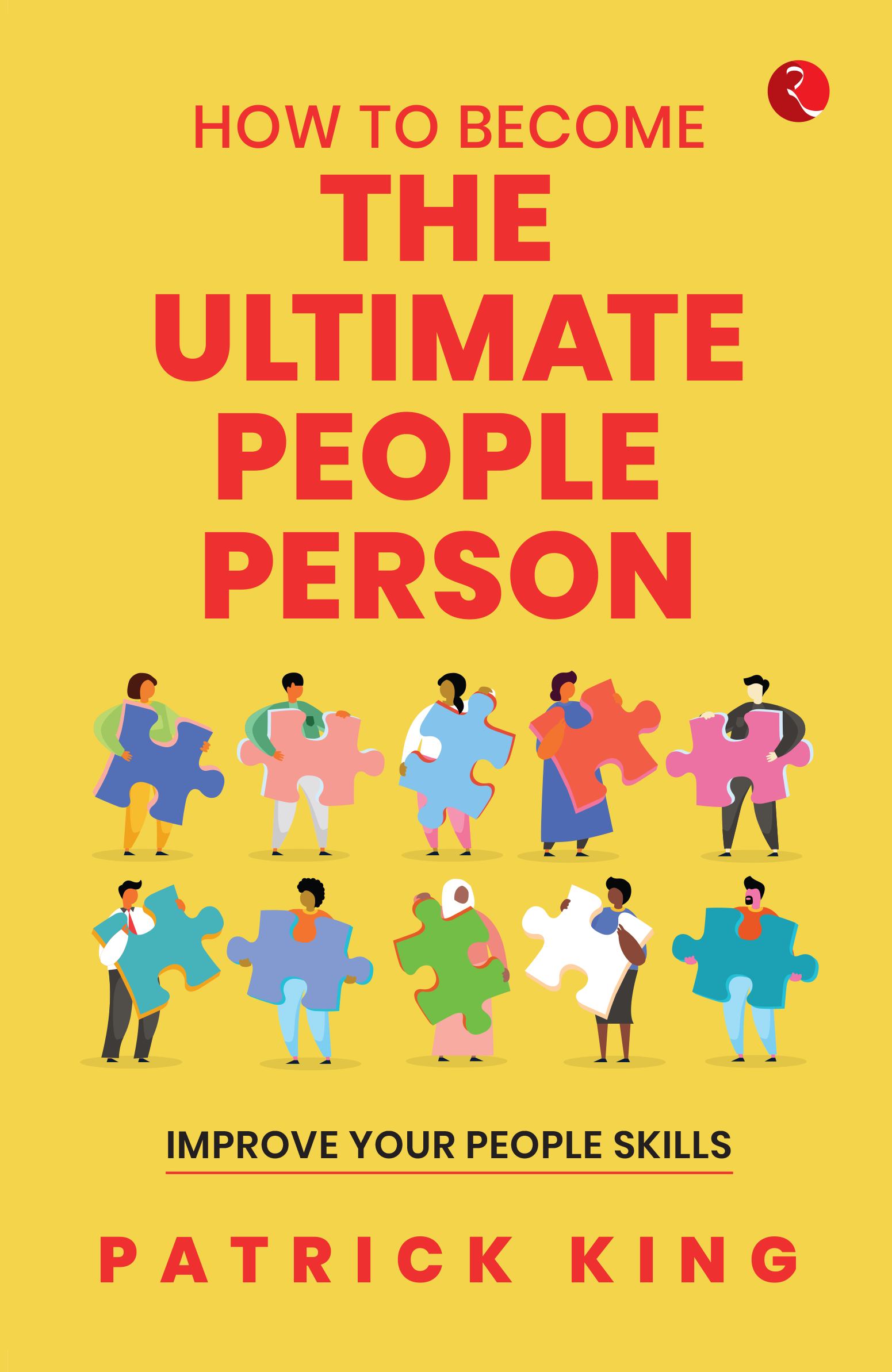 HOW TO BECOME THE ULTIMATE PEOPLE PERSON: IMPROVE YOUR PEOPLE SKILLS