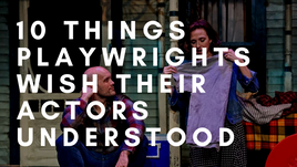 10 Things Playwrights Wish Their Actors Understood