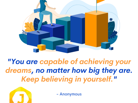 "You are capable of achieving your dreams, no matter how big they are. Keep believing in yourself." 