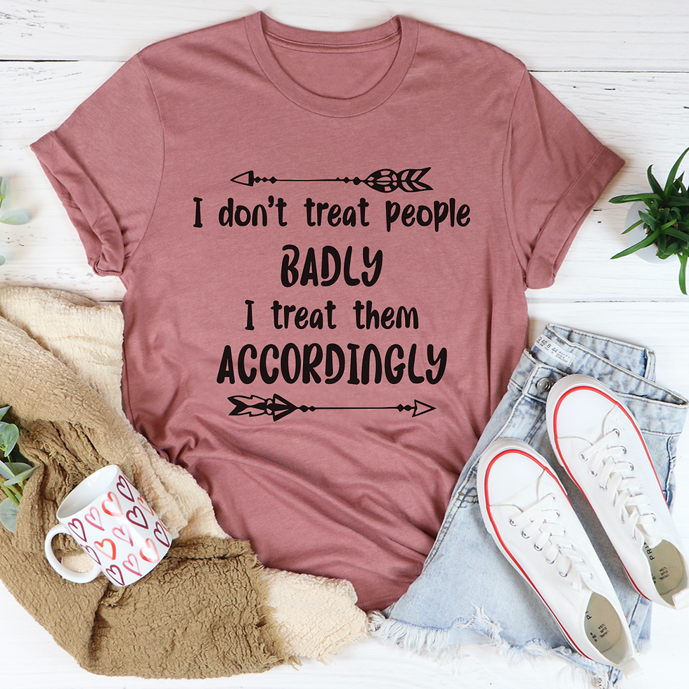 Thumbnail: I Don't Treat People Badly I Treat Them Accordingly T-Shirt