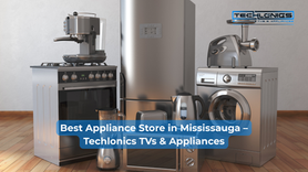 Best Appliance Store in Mississauga – Techlonics TVs & Appliances