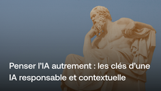Penser l'IA autrement : les clés d'une IA responsable et contextuelle