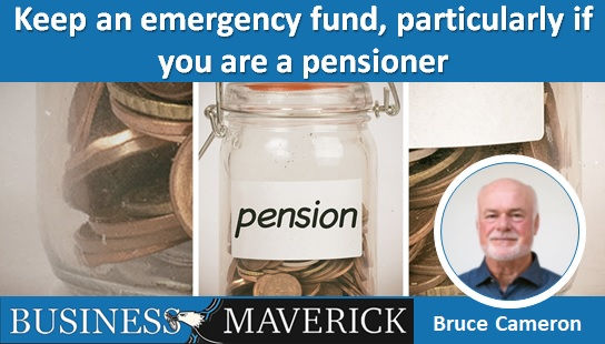 Keep an emergency fund, particularly if you are a pensioner