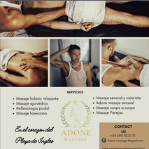 Maspalomas: Holistic & Sensual Wellness for Men.
Located in the heart of Playa del Inglés, Adone Massage offers professional massages with an Italian touch in a private apartment or at your location (home/hotel).
From the deep relaxation of Ayurvedic and Hawaiian techniques to the intimate connection of Body-to-Body and our Special Adone ritual.
Experience true relaxation in a safe, gay-friendly environment. Fully equipped studio, a discreet quiet sanctuary with a hot shower available before and after your ritual.
Choose your wellness ritual. Every treatment is designed to celebrate the male body in an environment of utmost discretion.
> Classic & Oriental Wellness 🌿
· Relaxing Massage: 60 min 65 € | 90 min 85 €
· Ayurvedic Massage: 60 min 75 € | 90 min 95 €
· Hawaiian Massage (Lomi Lomi): 60 min 75 € | 90 min 95 €
· Foot Reflexology: 45 min 50 €
> Sensual & Exclusive Experiences
Sensual Massage 🔥 (Customized): You decide the ending, tailoring the experience to your desires.
· 60 min 80 € | 90 min 110 €
· Adone Sensual Massage: 60 min 85 € | 90 min 120 €
· Body-to-Body Massage: 60 min 85 € | 90 min 120 €
· Couples Massage: 90 min 130 € | 120 min 170 €
Call for appointment : (+34) 695 92 51 71