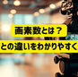 【動画制作を依頼する前に】画素数とは？画質との違いをわかりやすく解説