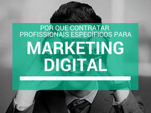 Por que contratar profissionais específicos para o Marketing Digital?