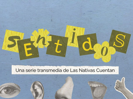 Lanzamiento de SENTIDOS, una serie transmedia de Las Nativas Cuentan