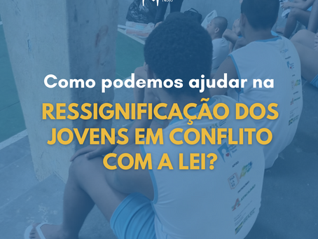 Como podemos ajudar na ressignificação dos jovens em conflito com a lei?