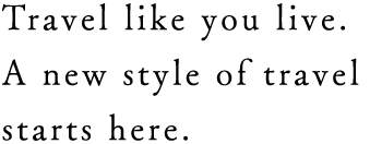 Travel like you live. A new style of travel starts here.