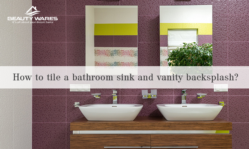 How to tile a bathroom sink and vanity backsplash?