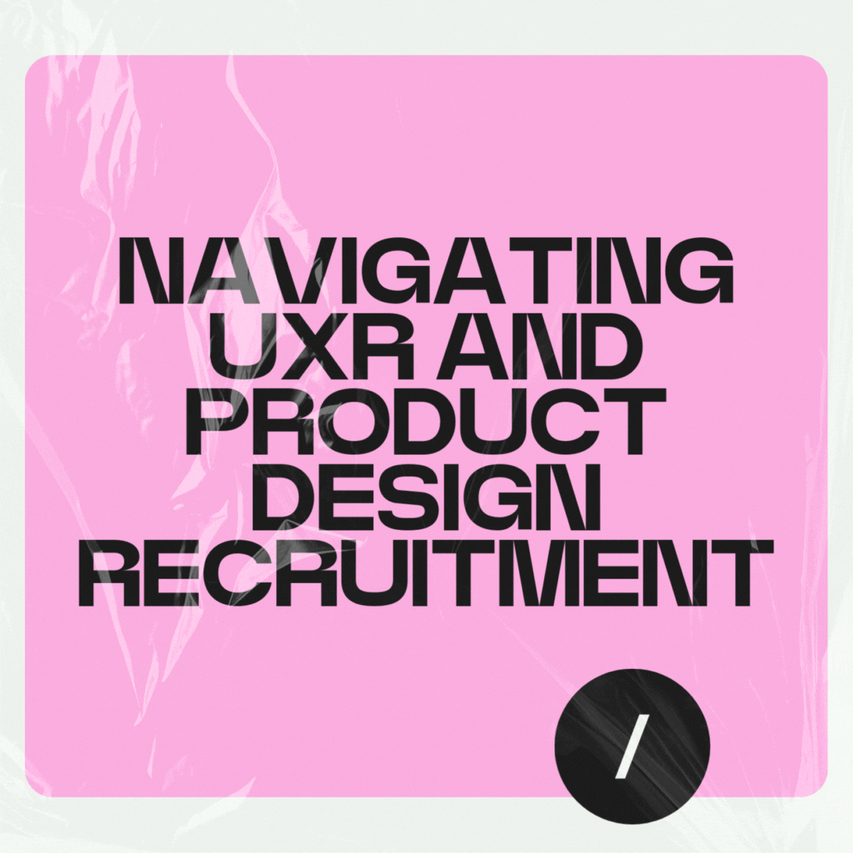 Black text on pink background: 'Navigating UXR and product design recruitment,' with a black slash icon.