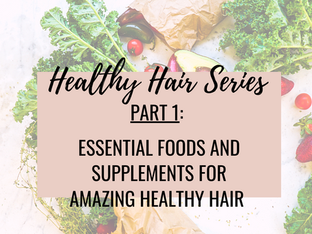 Healthy Hair Series Part 1: Essential Foods & Supplements for Amazing Healthy Hair 