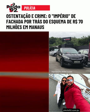 Ostentação e Crime: O "Império" de fachada por trás do esquema de R$ 70 milhões em Manaus