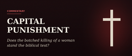 CAPITAL PUNISHMENT: Does the Botched Killing of a Woman Stand the Biblical Test?
