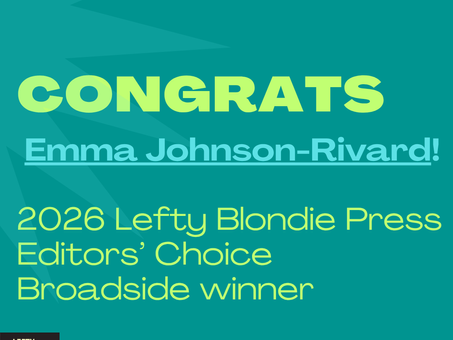 Congratulations Emma Johnson-Rivard 2026 Lefty Blondie Press Editors' Choice Broadside Winner