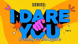 I Dare You - Part 2 - Daring to Imagine