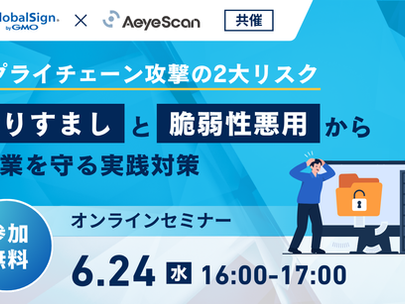 【イベント】2026年6月24日（水）に、GMOグローバルサイン株式会社との共催で「サプライチェーン攻撃の2大リスク～「なりすまし」と「脆弱性悪用」から企業を守る実践対策～」を開催いたします