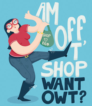 This illustration shows a female character in a red top with black hair looking towards the viewer with her thumb up. She has a leg in the air as if she's about to march and carries a green 'Eco' shopping bag in her hand. The text around the character reads; "Am off t' shop want owt". (Although not shown in the image, this translates from the Yorkshire dialect to "I'm going to the shop do you want anything?")