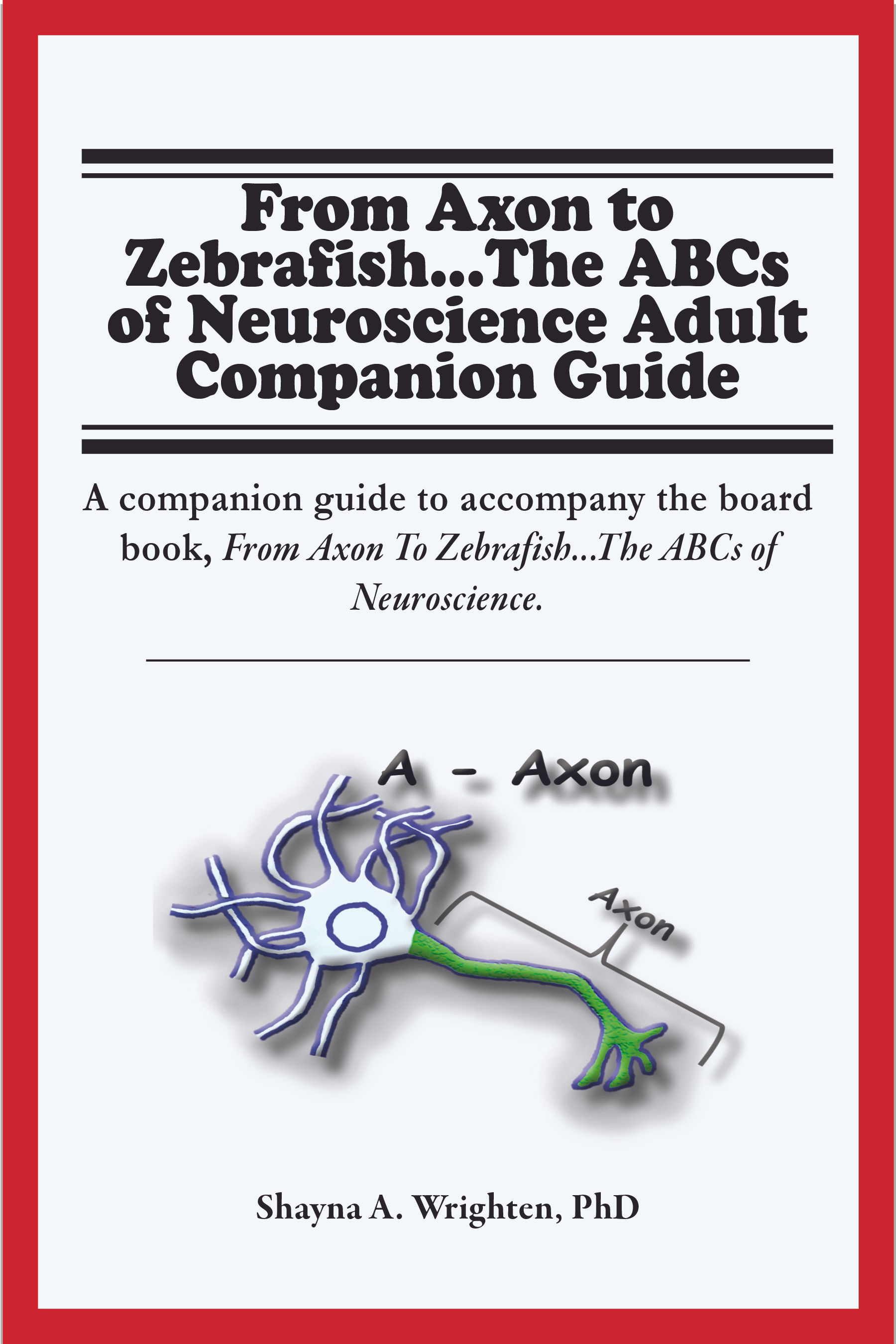 From Axon to Zebrafish...The ABCs of Neuroscience Adult Companion Guide