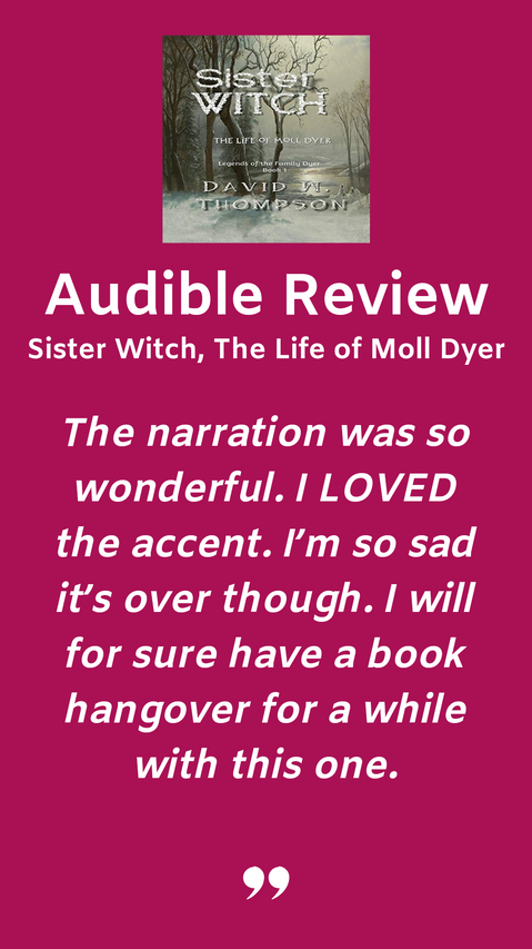 Photo of the cover of Sister Witch by David W. Thompson.
Title reads: Audible Review, Sister Witch, The Life of Moll Dyer.
Body reads: The narration was so wonderful. I LOVED the accent. I'm so sad it's over though. I will for sure have a book hangover for a while with this one.