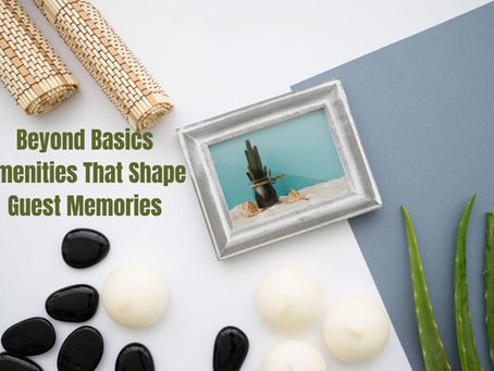 Beyond Basics: Amenities That Shape Guest Memories