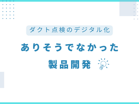 ありそうでなかった製品開発。ダクト点検のデジタル化
