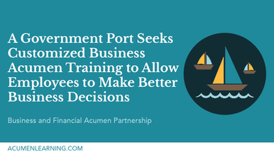 A Government Port Seeks Customized Business Acumen Training to Allow Employees to Make Better Business Decisions Within a Highly Dynamic Industry