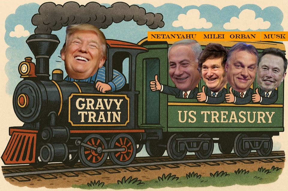 Trump driving the gravy train with Musk, Netanyahu, Milei, Orban