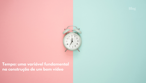 Tempo: uma variável fundamental na construção de um bom vídeo